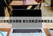 老公出轨了，怎么挽回（15个步骤教你如何挽回老公的心）