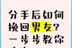 三招抓住男友的心，以提分手不挽回怎么办教你（揭秘男人心理，让分手成为一种契机）